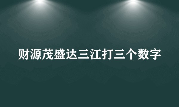 财源茂盛达三江打三个数字