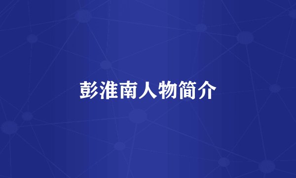 彭淮南人物简介
