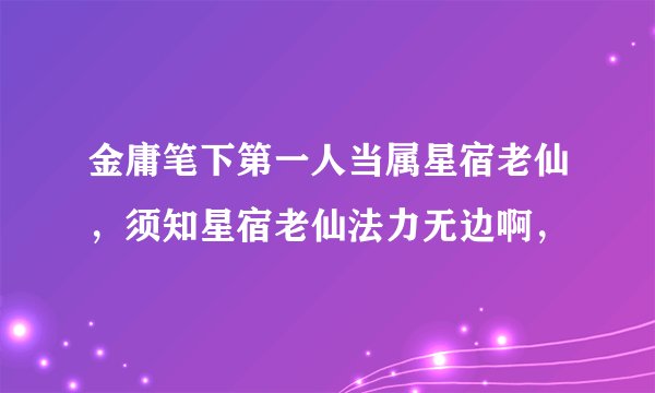 金庸笔下第一人当属星宿老仙，须知星宿老仙法力无边啊，