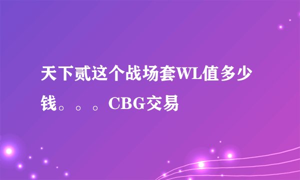 天下贰这个战场套WL值多少钱。。。CBG交易