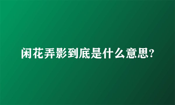 闲花弄影到底是什么意思?