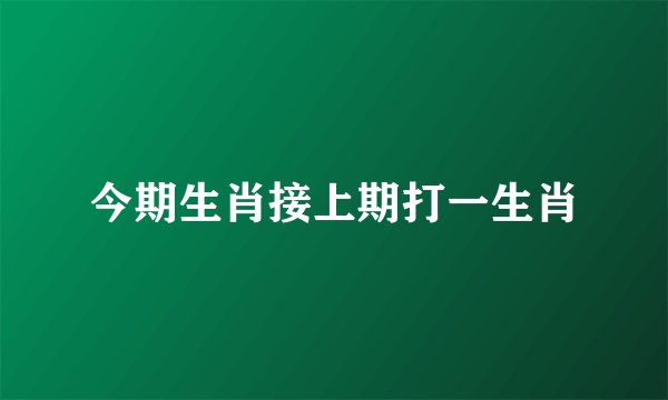 今期生肖接上期打一生肖