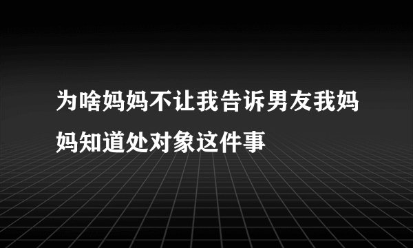 为啥妈妈不让我告诉男友我妈妈知道处对象这件事