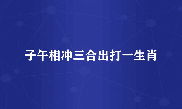 子午相冲三合出打一生肖