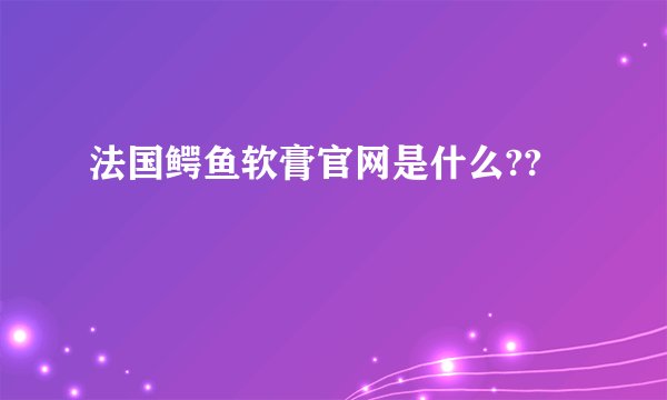 法国鳄鱼软膏官网是什么??
