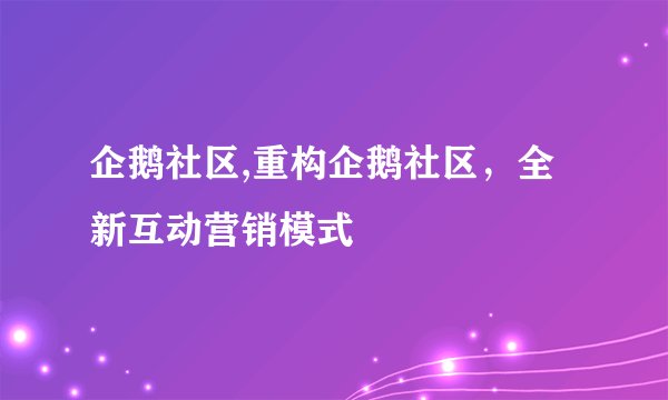 企鹅社区,重构企鹅社区，全新互动营销模式