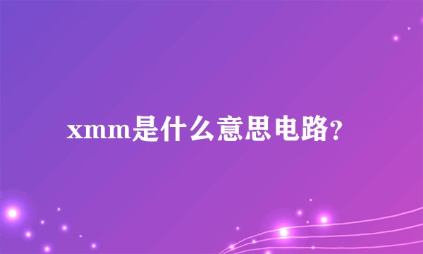 xmm是什么意思电路？