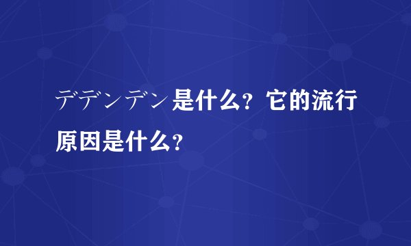 デデンデン是什么？它的流行原因是什么？