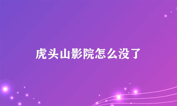 虎头山影院怎么没了