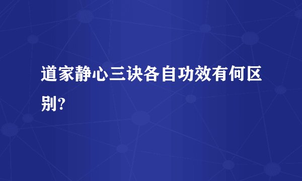 道家静心三诀各自功效有何区别?