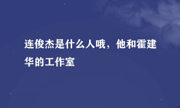 连俊杰是什么人哦，他和霍建华的工作室
