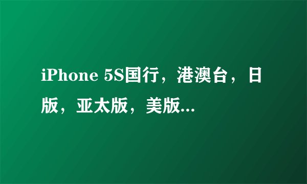 iPhone 5S国行，港澳台，日版，亚太版，美版，欧版有什么区别?