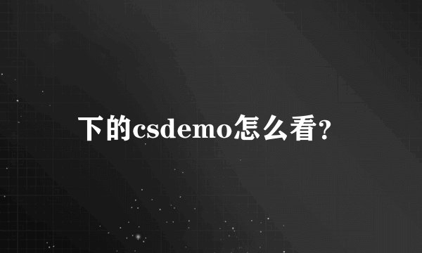 下的csdemo怎么看？