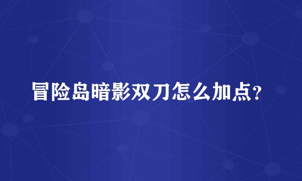 冒险岛暗影双刀怎么加点？