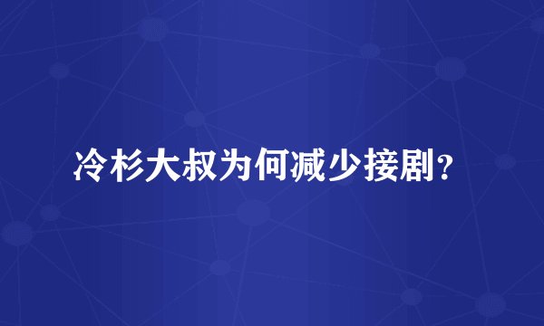 冷杉大叔为何减少接剧？