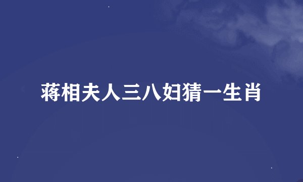 蒋相夫人三八妇猜一生肖