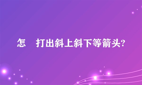 怎麼打出斜上斜下等箭头?