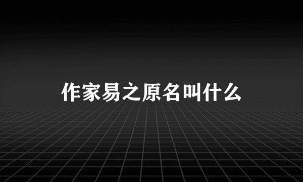 作家易之原名叫什么