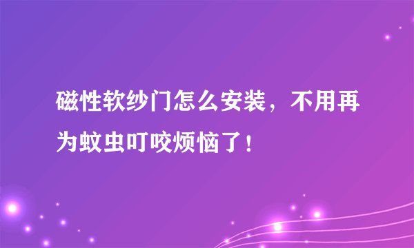磁性软纱门怎么安装，不用再为蚊虫叮咬烦恼了！