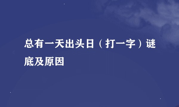 总有一天出头日（打一字）谜底及原因