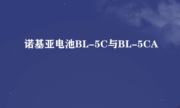 诺基亚电池BL-5C与BL-5CA