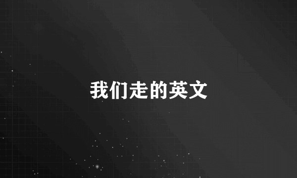 我们走的英文