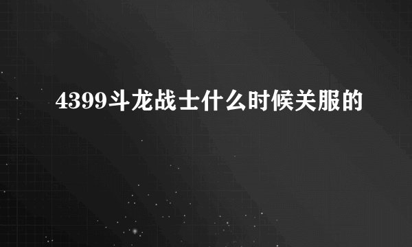 4399斗龙战士什么时候关服的
