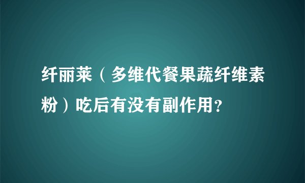 纤丽莱（多维代餐果蔬纤维素粉）吃后有没有副作用？