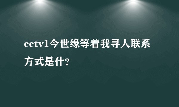cctv1今世缘等着我寻人联系方式是什？