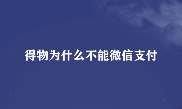 得物为什么不能微信支付