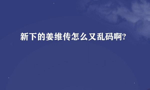新下的姜维传怎么又乱码啊?