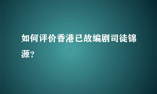 如何评价香港已故编剧司徒锦源？