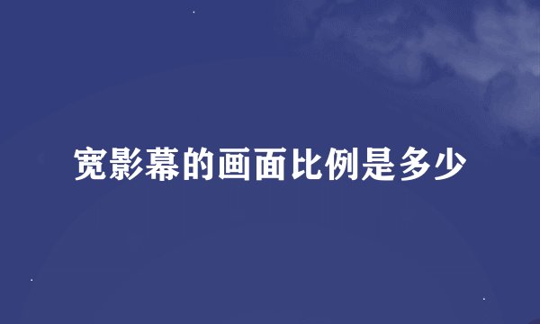 宽影幕的画面比例是多少