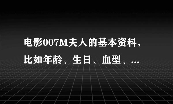 电影007M夫人的基本资料，比如年龄、生日、血型、身高、性格和角色评价