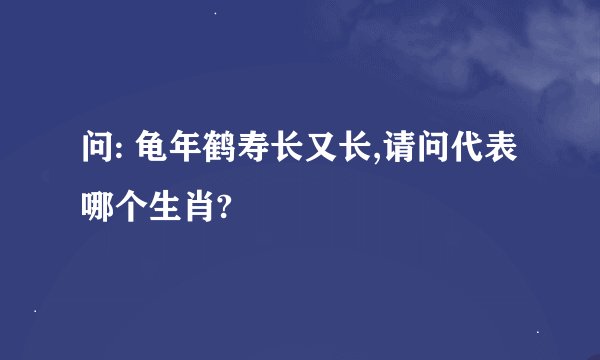 问: 龟年鹤寿长又长,请问代表哪个生肖?