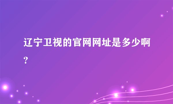 辽宁卫视的官网网址是多少啊？