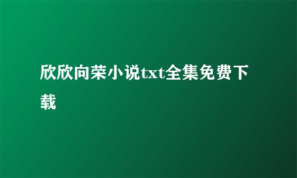 欣欣向荣小说txt全集免费下载