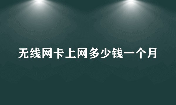 无线网卡上网多少钱一个月