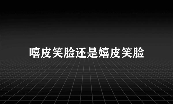 嘻皮笑脸还是嬉皮笑脸
