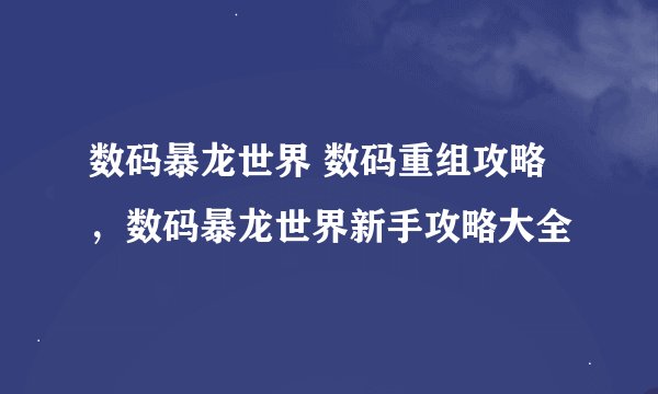 数码暴龙世界 数码重组攻略，数码暴龙世界新手攻略大全