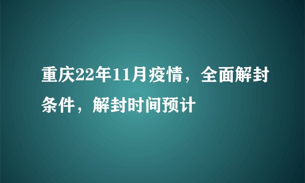 重庆22年11月疫情，全面解封条件，解封时间预计