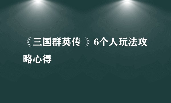 《三国群英传 》6个人玩法攻略心得