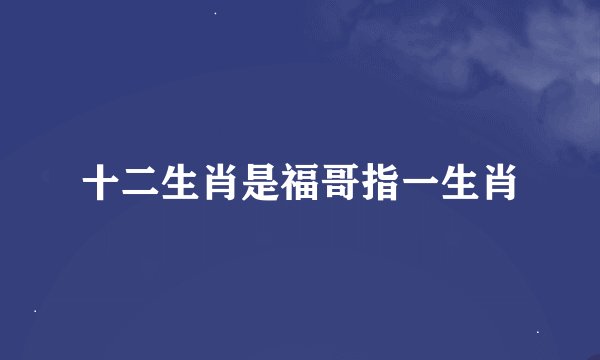十二生肖是福哥指一生肖