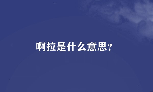 啊拉是什么意思？