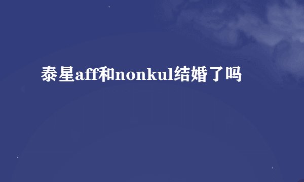 泰星aff和nonkul结婚了吗