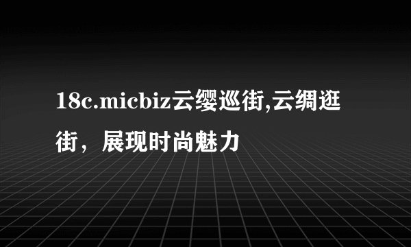 18c.micbiz云缨巡街,云绸逛街，展现时尚魅力