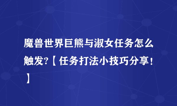 魔兽世界巨熊与淑女任务怎么触发?【任务打法小技巧分享！】
