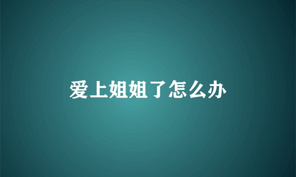 爱上姐姐了怎么办