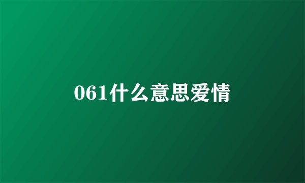 061什么意思爱情