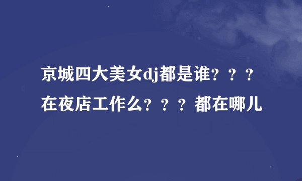 京城四大美女dj都是谁？？？在夜店工作么？？？都在哪儿